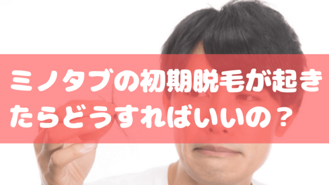 ミノタブの初期脱毛は正常な反応なので３カ月は中止せず続けましょう ビビリのaga治療体験ブログ